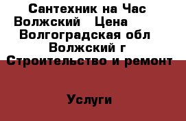 Сантехник на Час. Волжский › Цена ­ 600 - Волгоградская обл., Волжский г. Строительство и ремонт » Услуги   
